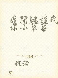 迈开腿让我看看你小草莓