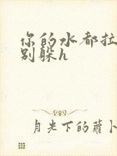 你的水都拉丝了别躲h