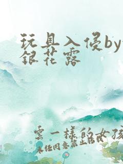 玩具入侵by金银花露