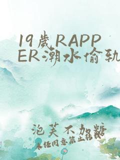 19岁RAPPER潮水偷轨免费
