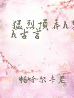 猛烈顶弄h禁欲h古言