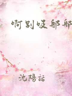 啊别吸那哪里脏