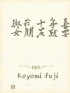 与我十年长跑的女朋友就要嫁人了