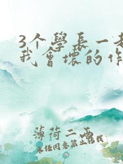 3个学长一起上我会坏的作文