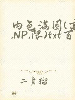肉色满园(高H,NP,限)txt百度云