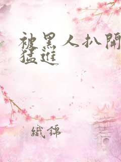 被黑人扒开双腿猛进