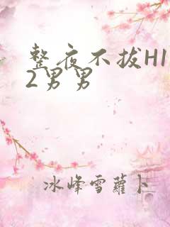 整夜不拔H1V2男男