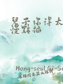 儿子你得太大了慢点插