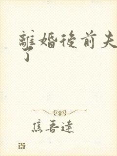 离婚后前夫更猛了