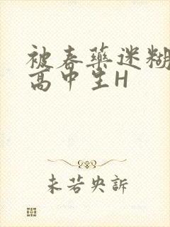 被春药迷糊的女高中生H