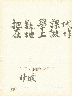 把数学课代表按在地上做作文