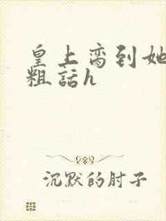 皇上脔到她哭h粗话h