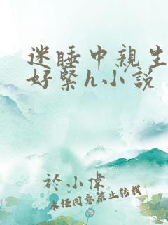 迷睡中亲生乖女好紧h小说