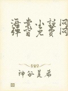 海棠小说网-无弹窗免费网络小说阅读网下4千