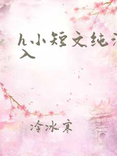 h小短文纯洁勿入