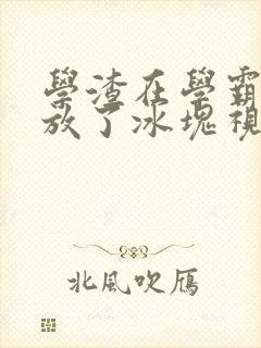 学渣在学霸肚子放了冰块视频