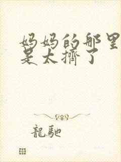 妈妈的那里实在是太挤了