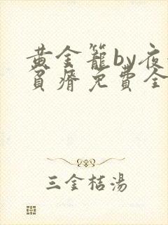 黄金笼by夜很贫瘠免费全文