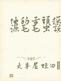 他的舌头探进蜜源毛毛虫说说视频