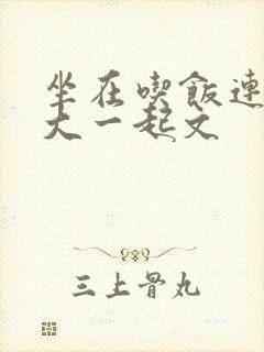 坐在吃饭连在巨大一起文