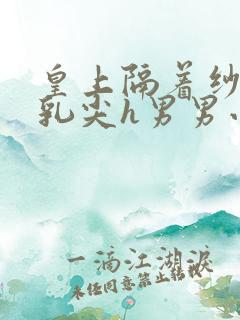 皇上隔着纱衣含乳尖h男男小说