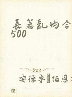 长篇乱肉合集乱500