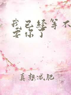 我已经等不及想要你了