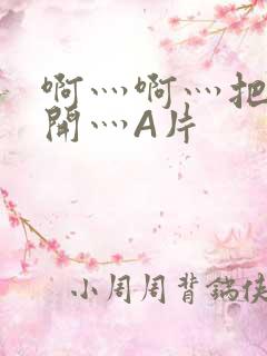 啊灬啊灬把腿张开灬A片