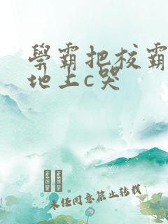 学霸把校霸按在地上c哭