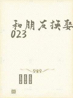 和朋友换娶妻2023