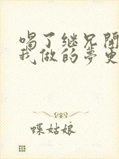 喝了继兄开的药我做的梦更精彩了