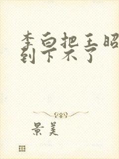 李白把王昭君干到下不了