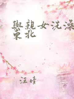 与亲女洗澡伦了东北