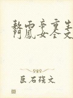 敖雨辛重生之侯门凤女全文免费阅读