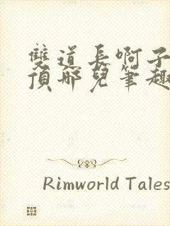 双道长啊子琛别顶哪儿笔趣阁