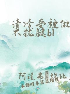 清冷受被做得合不拢腿bl