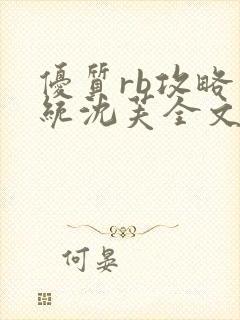 优质rb攻略系统沈芙全文免费阅读在哪里更新