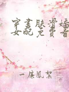 穿书肤滑娇软糯女配免费看