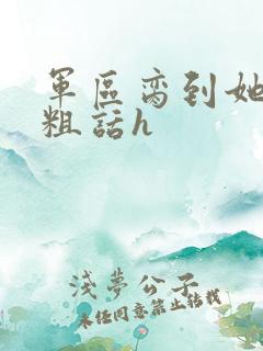 军区脔到她哭h粗话h