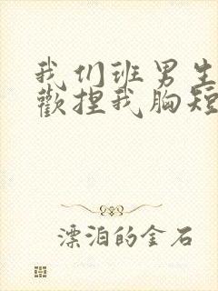 我们班男生都喜欢捏我胸短文