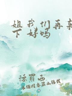 姐 我们再来一下 好吗