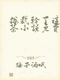 总裁干了这碗绿茶小说免费阅读