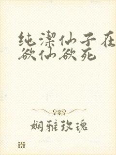 纯洁仙子在胯下欲仙欲死