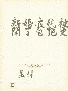 新婚夜我被伴郎开了包艳史