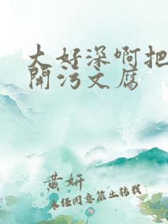 大好深啊把腿开开污文腐