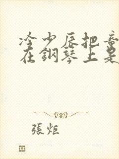 冷少辰把童若放在钢琴上是哪章