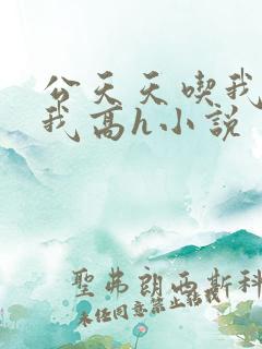 公天天吃我奶躁我高h小说