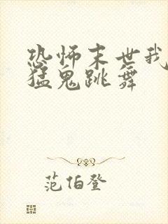 恐怖末世我要看猛鬼跳舞