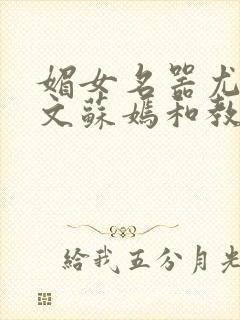 媚女名器尤物h文苏嫣和教官