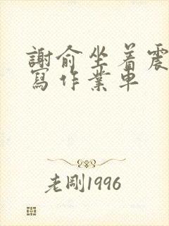 谢俞坐着震动器写作业车